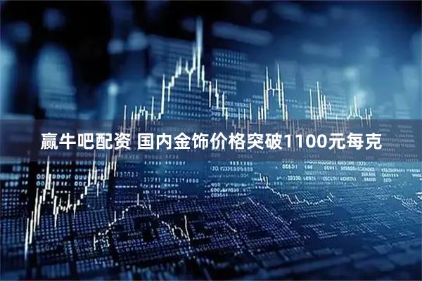 赢牛吧配资 国内金饰价格突破1100元每克