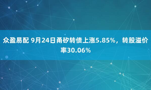 众盈易配 9月24日甬矽转债上涨5.85%,转股溢价率30.06%