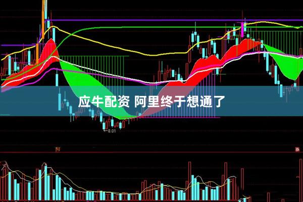 应牛配资 阿里终于想通了