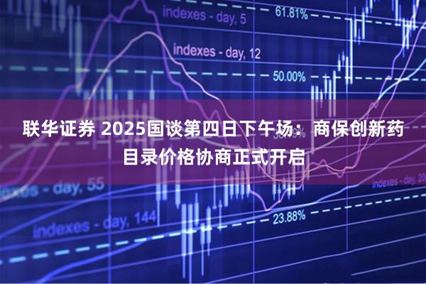联华证券 2025国谈第四日下午场：商保创新药目录价格协商正式开启