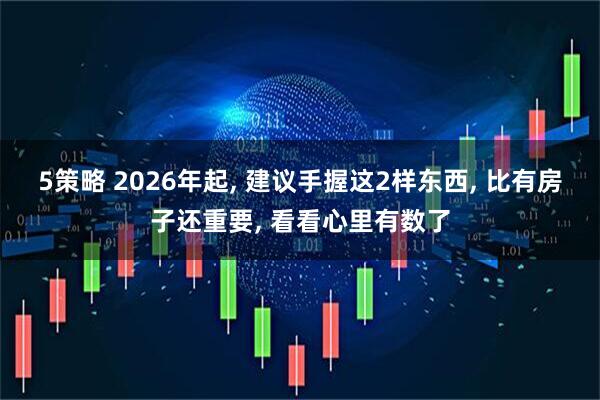 5策略 2026年起, 建议手握这2样东西, 比有房子还重要, 看看心里有数了